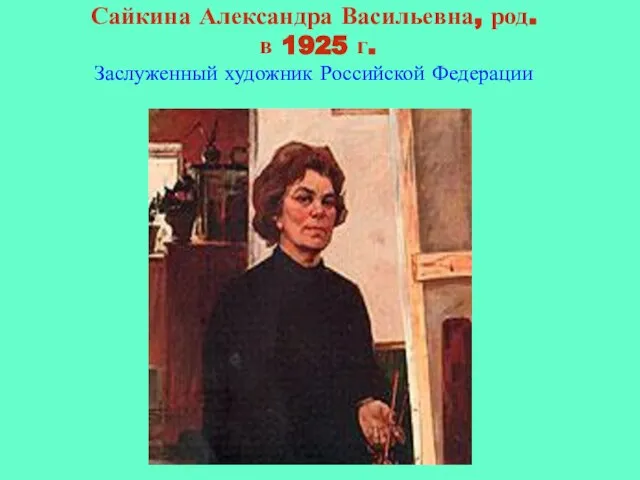 Сайкина Александра Васильевна, род. в 1925 г. Заслуженный художник Российской Федерации