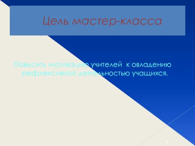 Цель мастер-класса Повысить мотивацию учителей к овладению рефлексивной деятельностью учащихся.