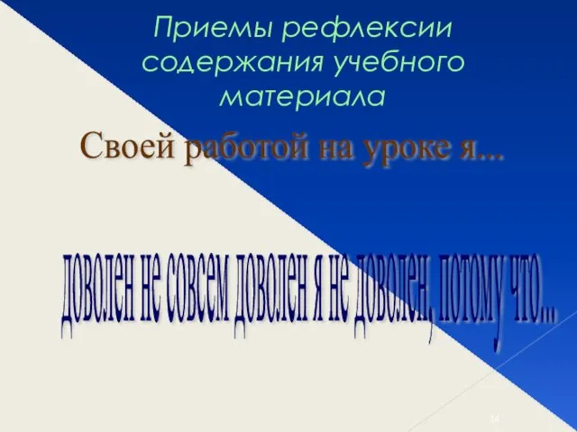 Приемы рефлексии содержания учебного материала Своей работой на уроке я... доволен не