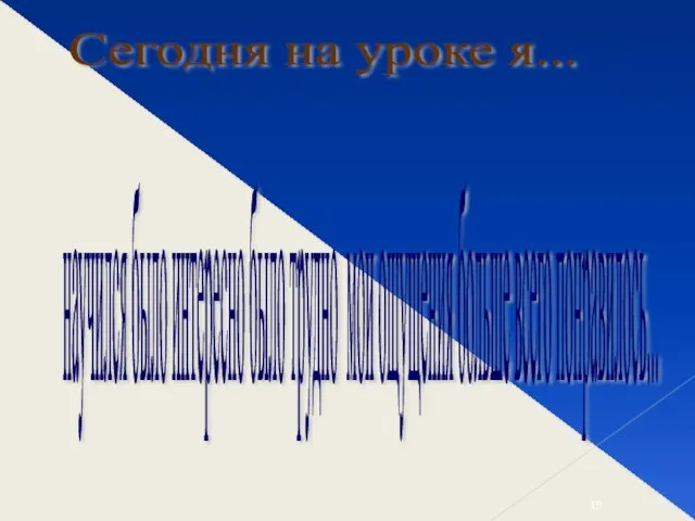 Сегодня на уроке я... научился было интересно было трудно мои ощущения больше всего понравилось...