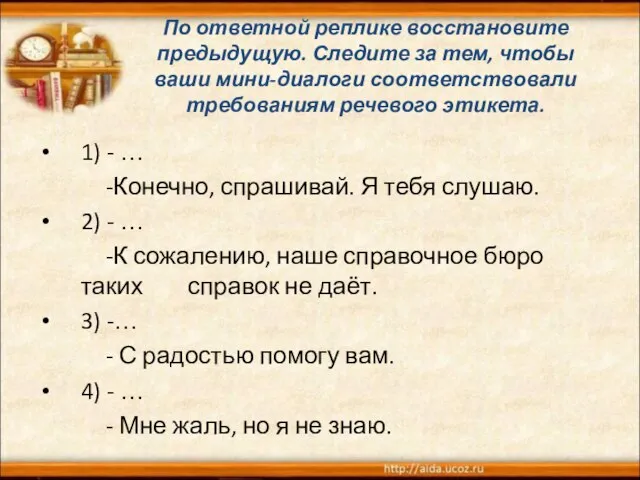 По ответной реплике восстановите предыдущую. Следите за тем, чтобы ваши мини-диалоги соответствовали