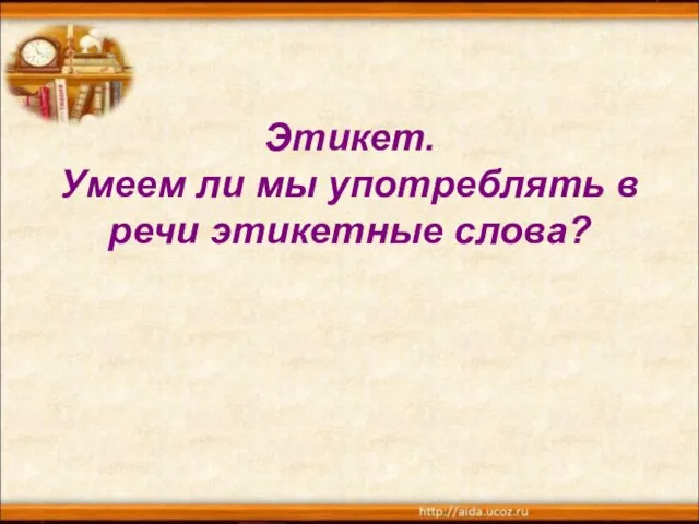 Этикет. Умеем ли мы употреблять в речи этикетные слова?