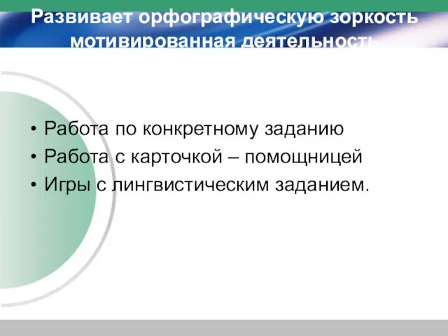 Развивает орфографическую зоркость мотивированная деятельность Работа по конкретному заданию Работа с карточкой