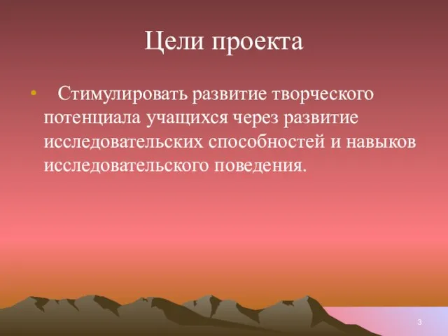 Цели проекта Стимулировать развитие творческого потенциала учащихся через развитие исследовательских способностей и навыков исследовательского поведения.