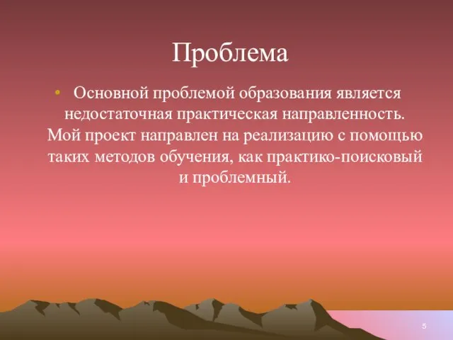 Проблема Основной проблемой образования является недостаточная практическая направленность. Мой проект направлен на