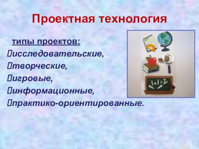 Проектная технология типы проектов: иссле­довательские, творческие, игровые, информацион­ные, практико-ориентированные.