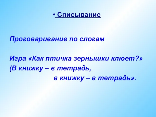 Списывание Проговаривание по слогам Игра «Как птичка зернышки клюет?» (В книжку –