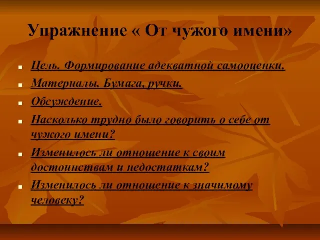 Упражнение « От чужого имени» Цель. Формирование адекватной самооценки. Материалы. Бумага, ручки.