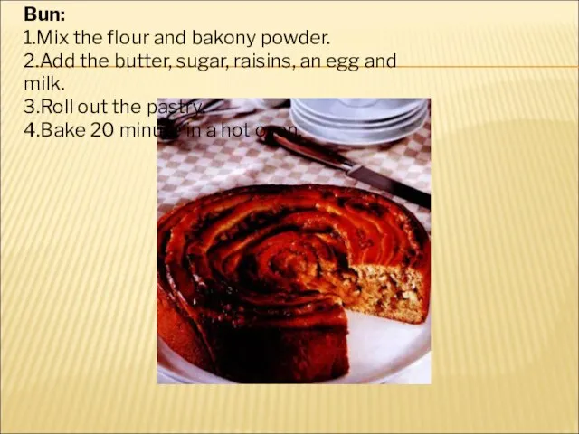Bun: 1.Mix the flour and bakony powder. 2.Add the butter, sugar, raisins,