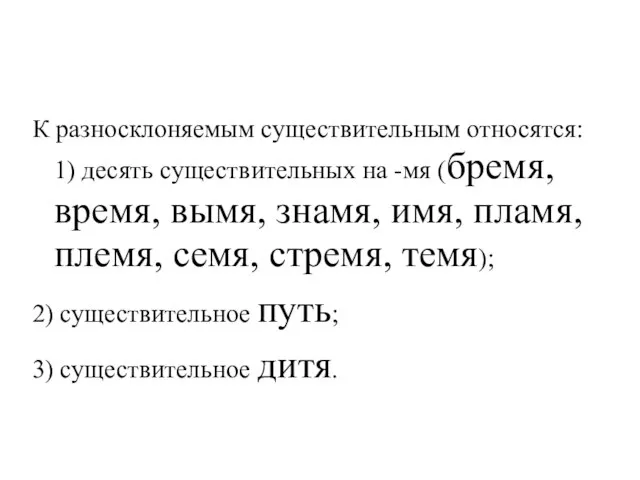 К разносклоняемым существительным относятся: 1) десять существительных на -мя (бремя, время, вымя,