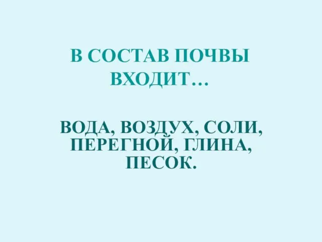 В СОСТАВ ПОЧВЫ ВХОДИТ… ВОДА, ВОЗДУХ, СОЛИ, ПЕРЕГНОЙ, ГЛИНА, ПЕСОК.