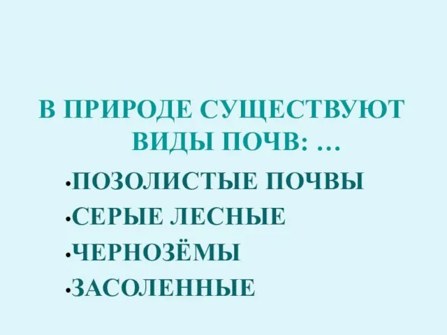 В ПРИРОДЕ СУЩЕСТВУЮТ ВИДЫ ПОЧВ: … ПОЗОЛИСТЫЕ ПОЧВЫ СЕРЫЕ ЛЕСНЫЕ ЧЕРНОЗЁМЫ ЗАСОЛЕННЫЕ