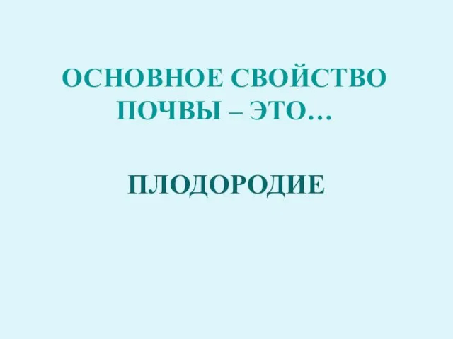 ОСНОВНОЕ СВОЙСТВО ПОЧВЫ – ЭТО… ПЛОДОРОДИЕ