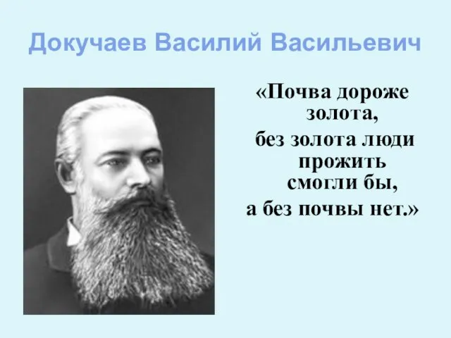 Докучаев Василий Васильевич «Почва дороже золота, без золота люди прожить смогли бы, а без почвы нет.»