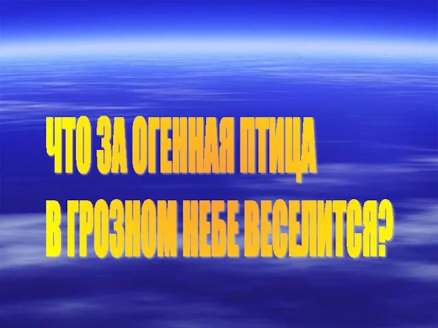 ЧТО ЗА ОГЕННАЯ ПТИЦА В ГРОЗНОМ НЕБЕ ВЕСЕЛИТСЯ?