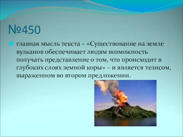 №450 главная мысль текста – «Существование на земле вулканов обеспечивает людям возможность