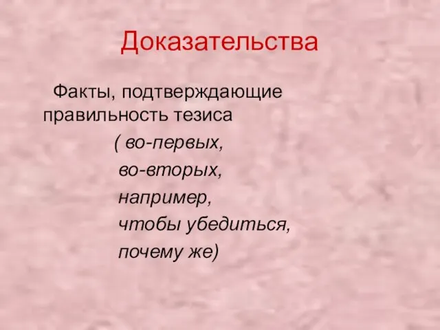 Доказательства Факты, подтверждающие правильность тезиса ( во-первых, во-вторых, например, чтобы убедиться, почему же)