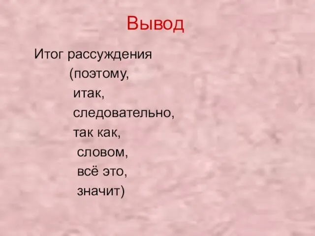 Вывод Итог рассуждения (поэтому, итак, следовательно, так как, словом, всё это, значит)