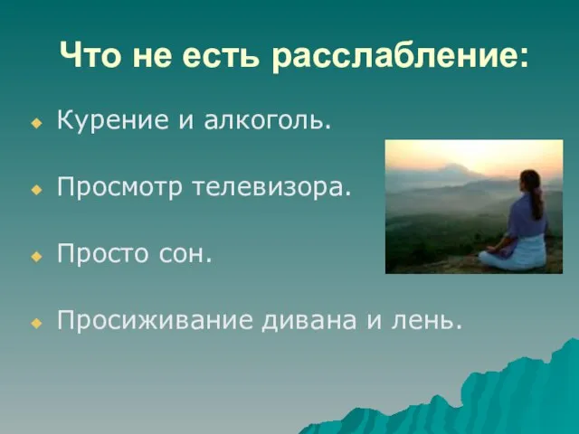 Что не есть расслабление: Курение и алкоголь. Просмотр телевизора. Просто сон. Просиживание дивана и лень.