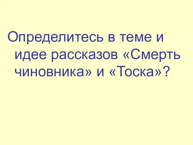 Определитесь в теме и идее рассказов «Смерть чиновника» и «Тоска»?