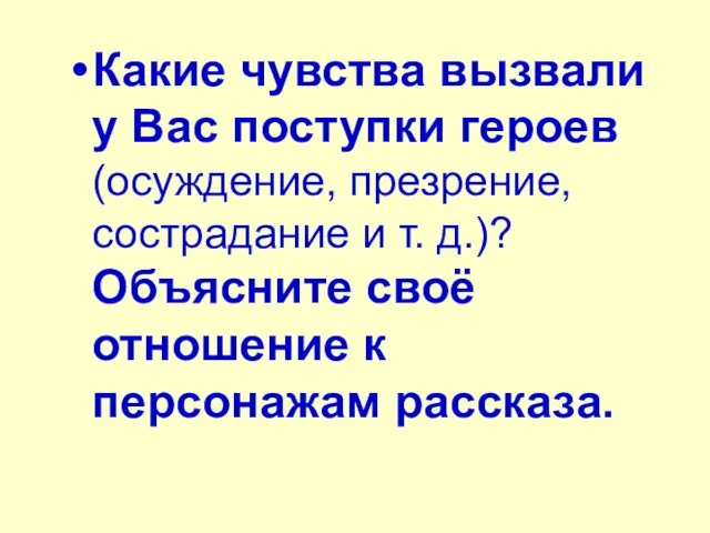 Какие чувства вызвали у Вас поступки героев (осуждение, презрение, сострадание и т.