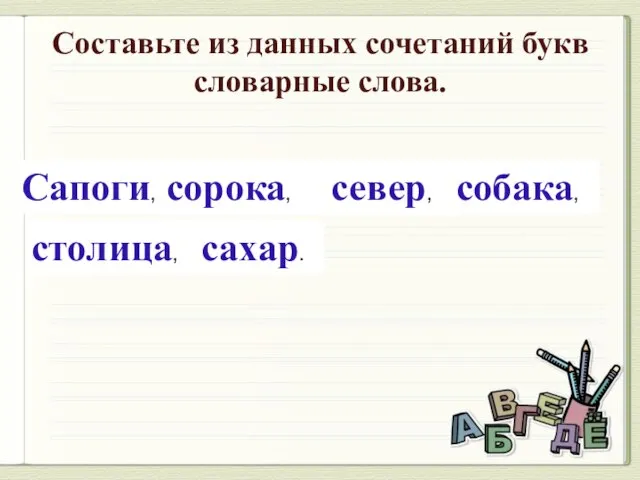 гиосап, каоорс, ресве, обсака, тсоцали, арасх. Сапоги, сорока, север, собака, столица, сахар.