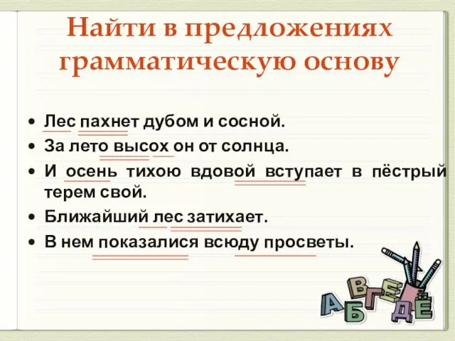 Найти в предложениях грамматическую основу Лес пахнет дубом и сосной. За лето