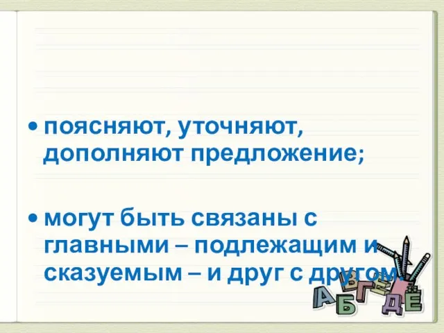 второстепенные члены предложения поясняют, уточняют, дополняют предложение; могут быть связаны с главными