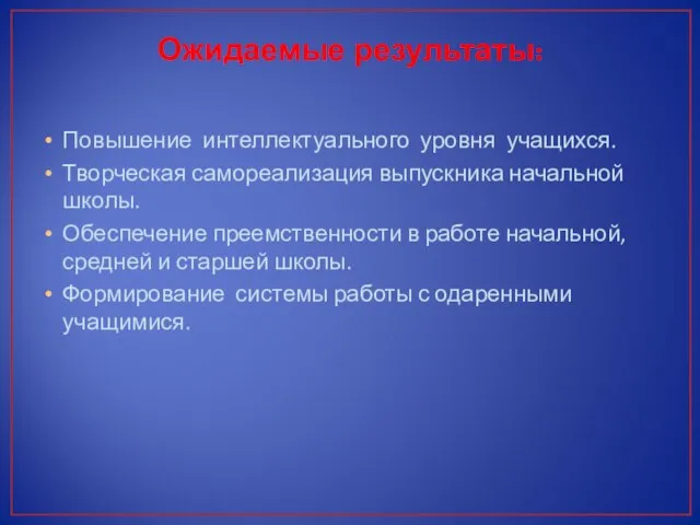 Ожидаемые результаты: Повышение интеллектуального уровня учащихся. Творческая самореализация выпускника начальной школы. Обеспечение