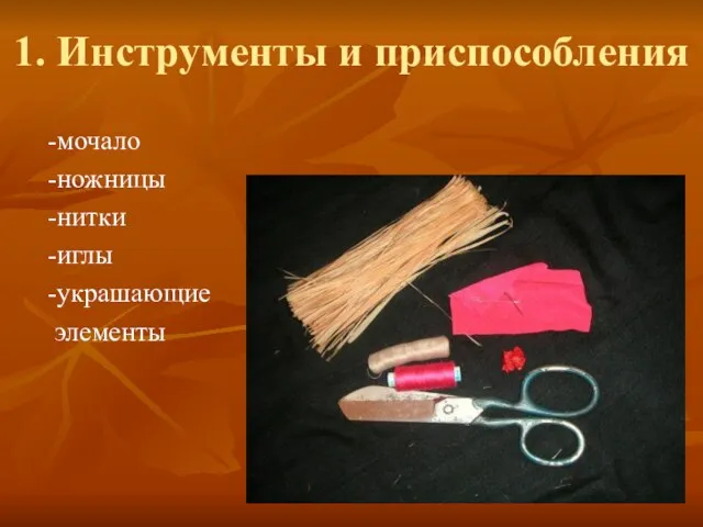 1. Инструменты и приспособления -мочало -ножницы -нитки -иглы -украшающие элементы