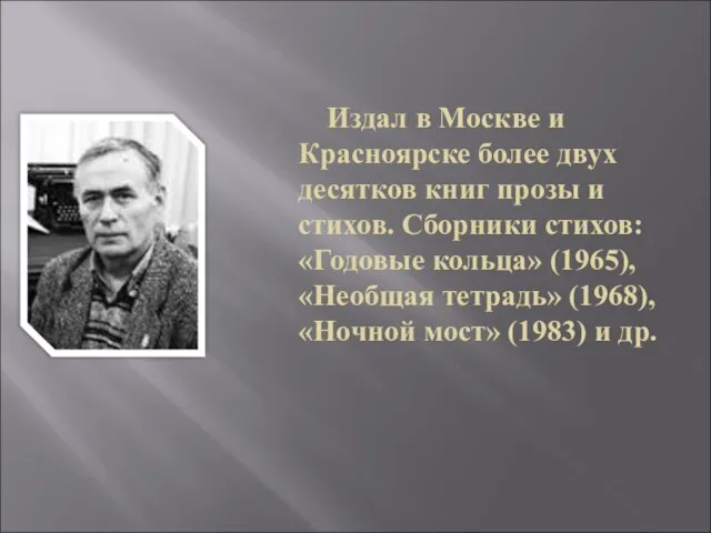 Издал в Москве и Красноярске более двух десятков книг прозы и стихов.