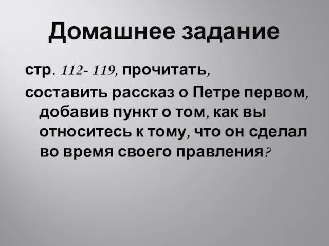 Домашнее задание стр. 112- 119, прочитать, составить рассказ о Петре первом, добавив