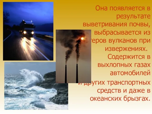 Она появляется в результате выветривания почвы, выбрасывается из кратеров вулканов при извержениях.