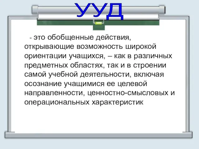 - это обобщенные действия, открывающие возможность широкой ориентации учащихся, – как в