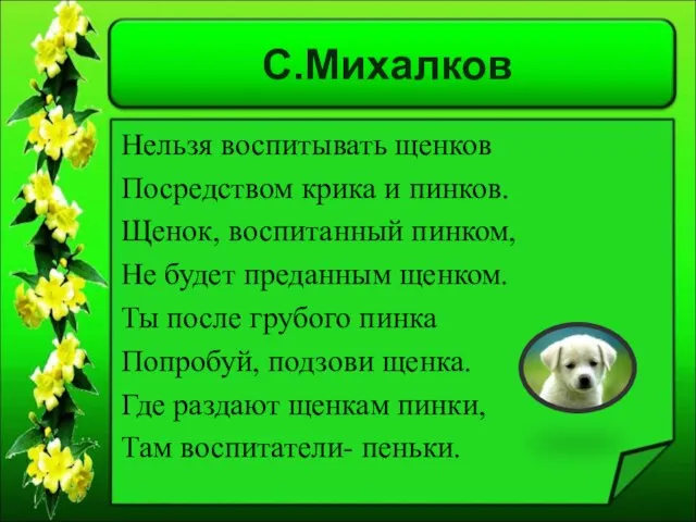 С.Михалков Нельзя воспитывать щенков Посредством крика и пинков. Щенок, воспитанный пинком, Не