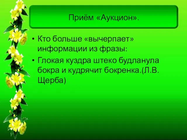 Приём «Аукцион». Кто больше «вычерпает» информации из фразы: Глокая куздра штеко будланула бокра и кудрячит бокренка.(Л.В.Щерба)