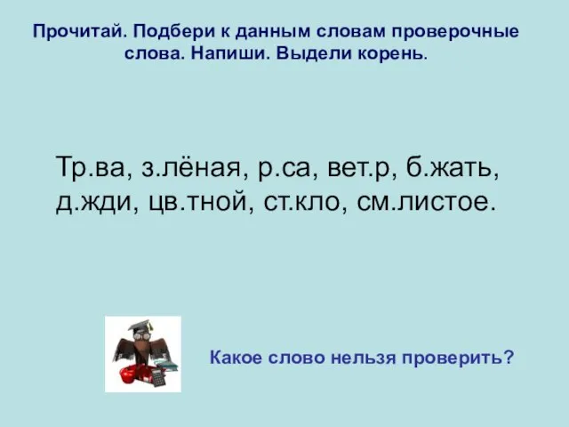 Прочитай. Подбери к данным словам проверочные слова. Напиши. Выдели корень. Тр.ва, з.лёная,