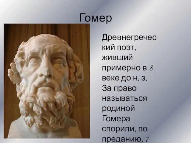 Гомер Древнегреческий поэт, живший примерно в 8 веке до н. э. За