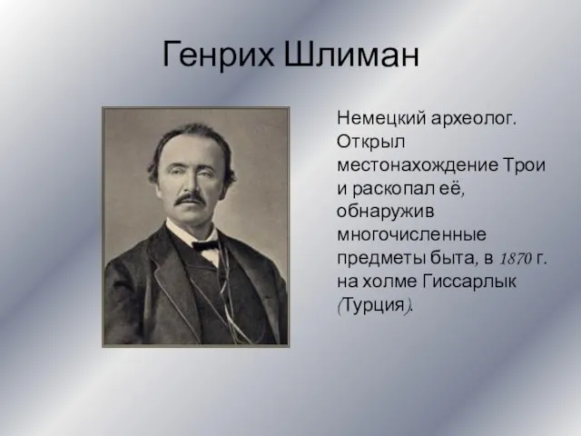 Генрих Шлиман Немецкий археолог. Открыл местонахождение Трои и раскопал её, обнаружив многочисленные