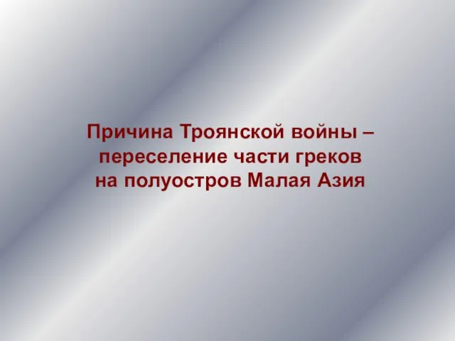 Причина Троянской войны – переселение части греков на полуостров Малая Азия