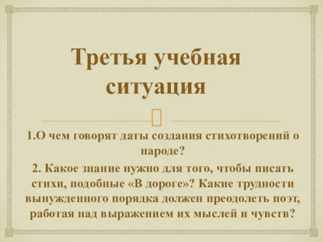 Третья учебная ситуация 1.О чем говорят даты создания стихотворений о народе? 2.