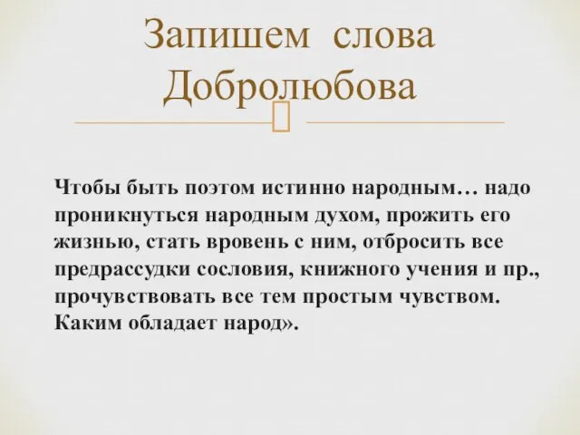 Чтобы быть поэтом истинно народным… надо проникнуться народным духом, прожить его жизнью,