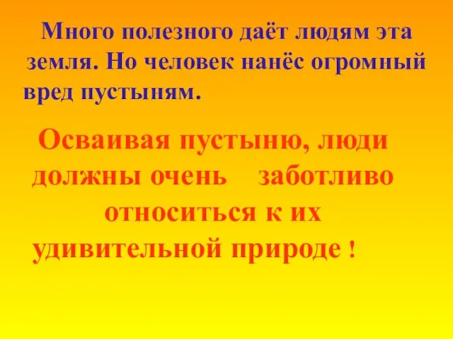 Много полезного даёт людям эта земля. Но человек нанёс огромный вред пустыням.