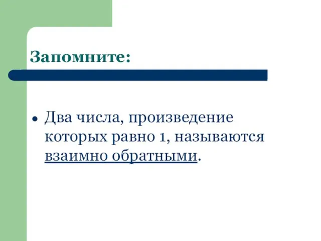 Запомните: Два числа, произведение которых равно 1, называются взаимно обратными.