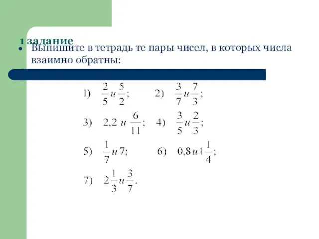 1 задание Выпишите в тетрадь те пары чисел, в которых числа взаимно обратны: