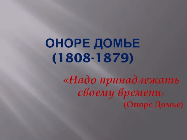 Оноре Домье (1808-1879) «Надо принадлежать своему времени» (Оноре Домье)