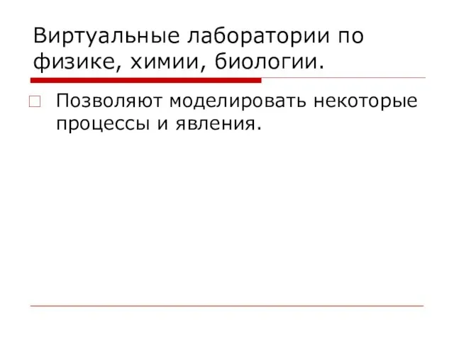 Виртуальные лаборатории по физике, химии, биологии. Позволяют моделировать некоторые процессы и явления.