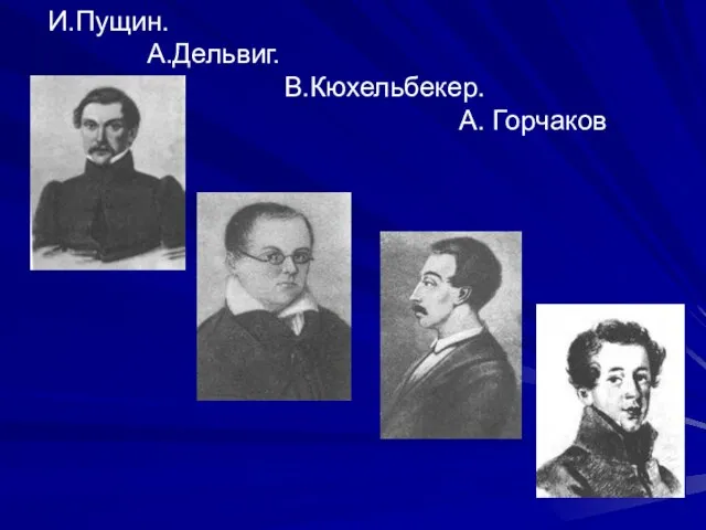 И.Пущин. А.Дельвиг. В.Кюхельбекер. А. Горчаков