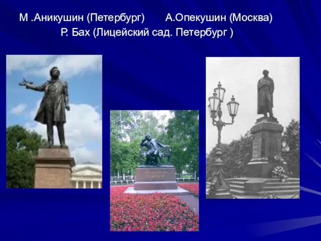 М .Аникушин (Петербург) А.Опекушин (Москва) Р. Бах (Лицейский сад. Петербург )