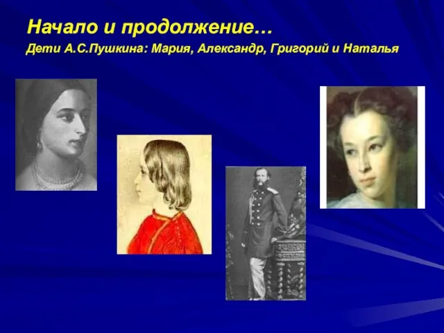 Начало и продолжение… Дети А.С.Пушкина: Мария, Александр, Григорий и Наталья